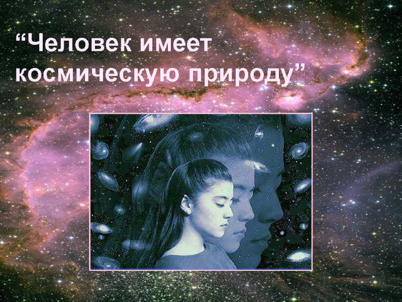 “Человек имеет космическую природу” “Человек имеет космическую природу”